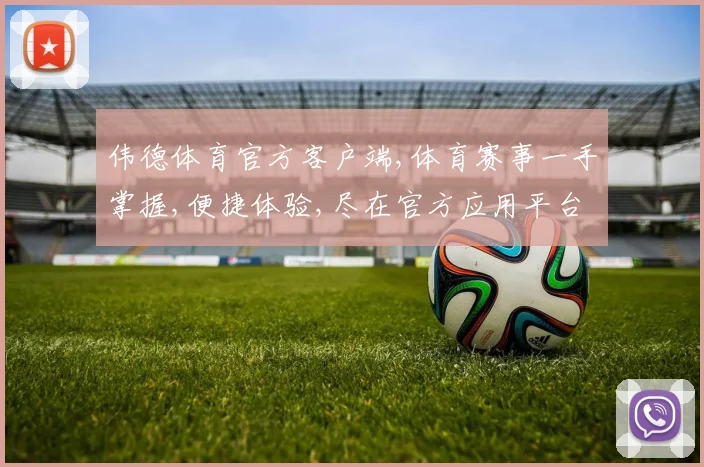 伟德体育官方客户端,体育赛事一手掌握,便捷体验,尽在官方应用平台,一触即达