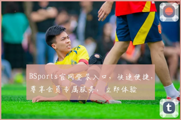 BSports官网登录入口，快速便捷，尊享会员专属服务，立即体验