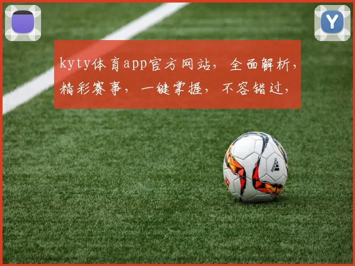 kyty体育app官方网站，全面解析，精彩赛事，一键掌握，不容错过，三大亮点，必看攻略