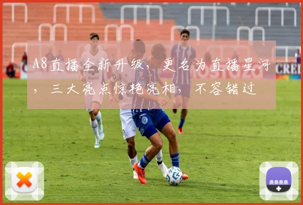 A8直播全新升级，更名为直播星河，三大亮点惊艳亮相，不容错过