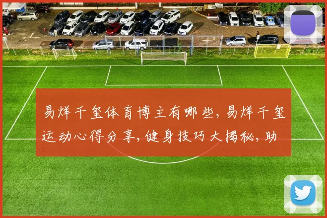 易烊千玺体育博主有哪些,易烊千玺运动心得分享,健身技巧大揭秘,助力健康生活