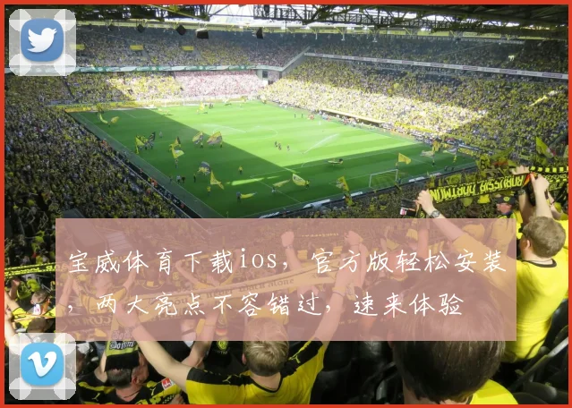 宝威体育下载ios，官方版轻松安装，两大亮点不容错过，速来体验