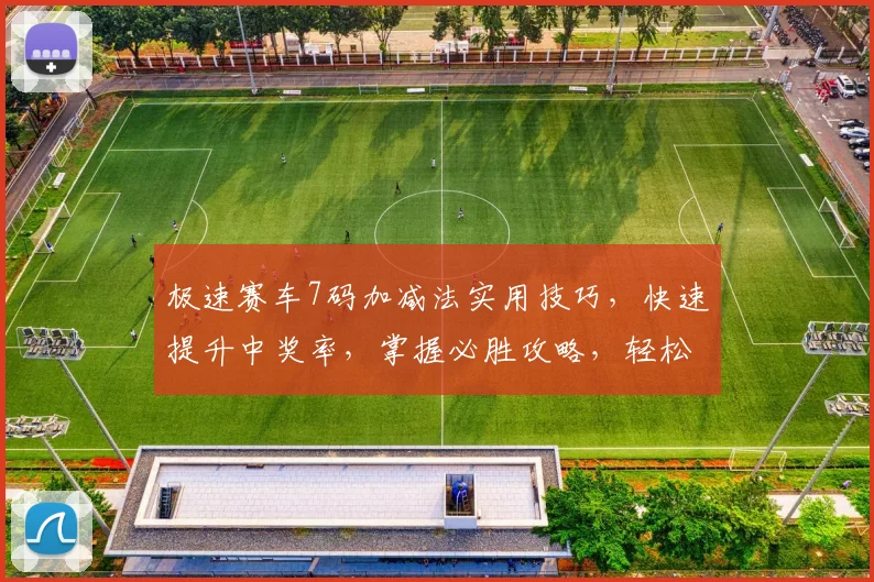 极速赛车7码加减法实用技巧，快速提升中奖率，掌握必胜攻略，轻松驾驭比赛场