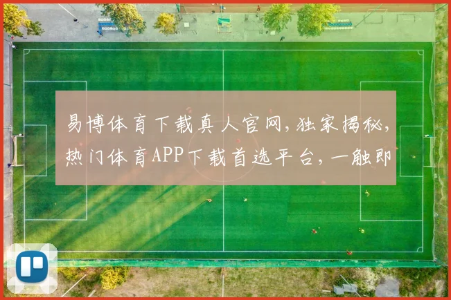 易博体育下载真人官网,独家揭秘,热门体育APP下载首选平台,一触即达