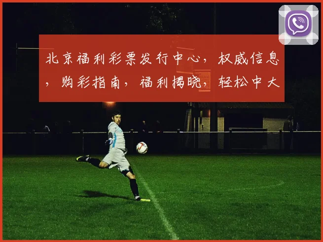 北京福利彩票发行中心，权威信息，购彩指南，福利揭晓，轻松中大奖