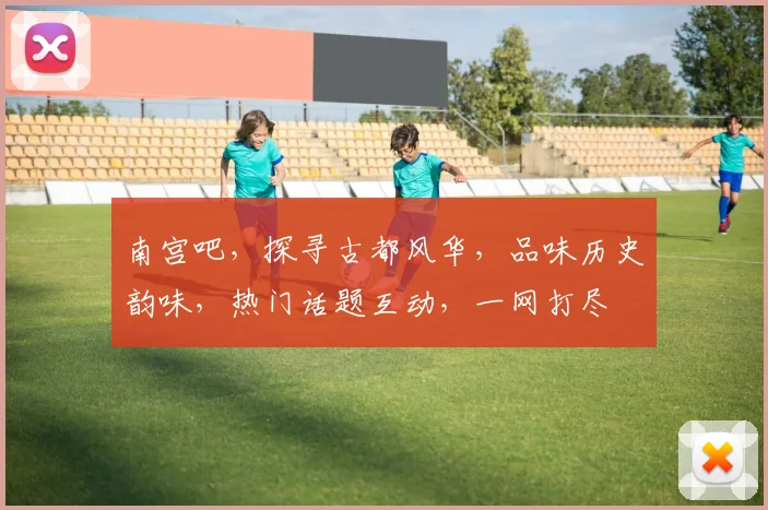 南宫吧，探寻古都风华，品味历史韵味，热门话题互动，一网打尽