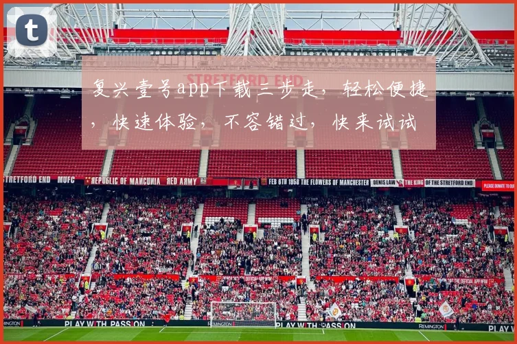 复兴壹号app下载三步走，轻松便捷，快速体验，不容错过，快来试试吧