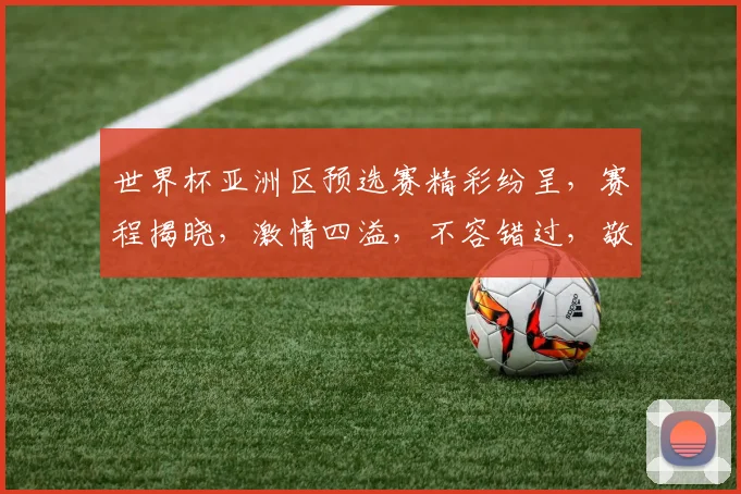 世界杯亚洲区预选赛精彩纷呈，赛程揭晓，激情四溢，不容错过，敬请关注