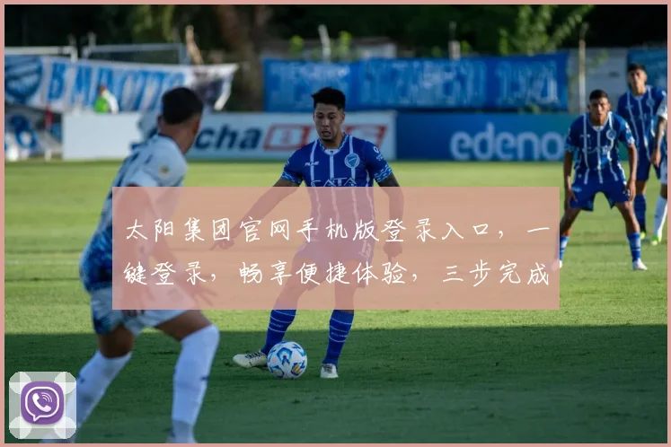 太阳集团官网手机版登录入口，一键登录，畅享便捷体验，三步完成，轻松管理。